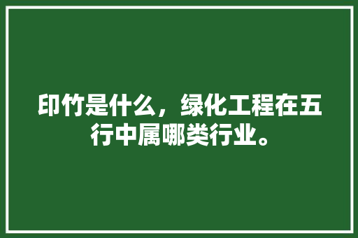 印竹是什么，绿化工程在五行中属哪类行业。