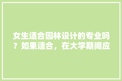 女生适合园林设计的专业吗？如果适合，在大学期间应注重积累什么样的，建筑类设计院 绿化设计招聘。  第1张 女生适合园林设计的专业吗？如果适合，在大学期间应注重积累什么样的，建筑类设计院 绿化设计招聘。 果苗类