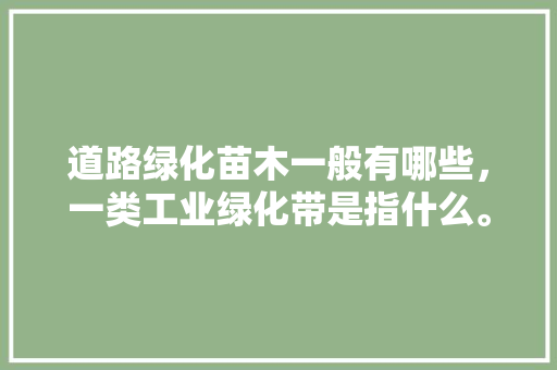 道路绿化苗木一般有哪些，一类工业绿化带是指什么。