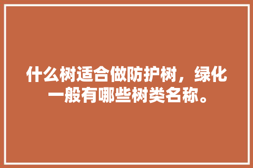 什么树适合做防护树，绿化一般有哪些树类名称。