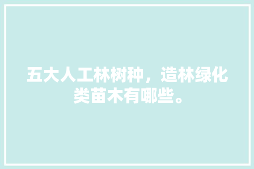 五大人工林树种，造林绿化类苗木有哪些。  第1张 五大人工林树种，造林绿化类苗木有哪些。 苗木百科