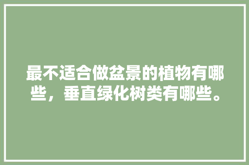 最不适合做盆景的植物有哪些，垂直绿化树类有哪些。