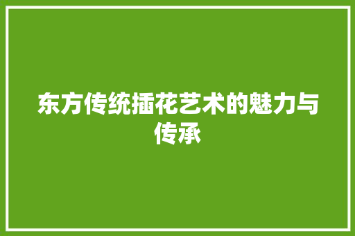 东方传统插花艺术的魅力与传承