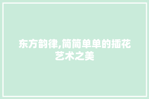 东方韵律,简简单单的插花艺术之美