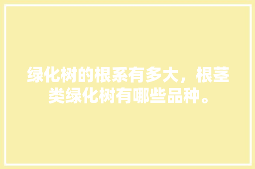 绿化树的根系有多大，根茎类绿化树有哪些品种。  第1张 绿化树的根系有多大，根茎类绿化树有哪些品种。 绿化类