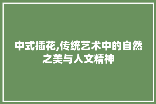 中式插花,传统艺术中的自然之美与人文精神 绿化类