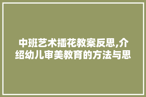 中班艺术插花教案反思,介绍幼儿审美教育的方法与思考