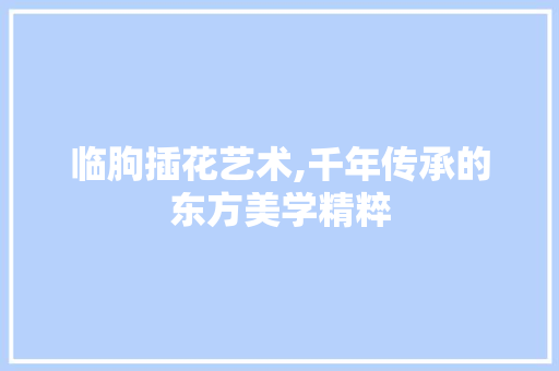 临朐插花艺术,千年传承的东方美学精粹