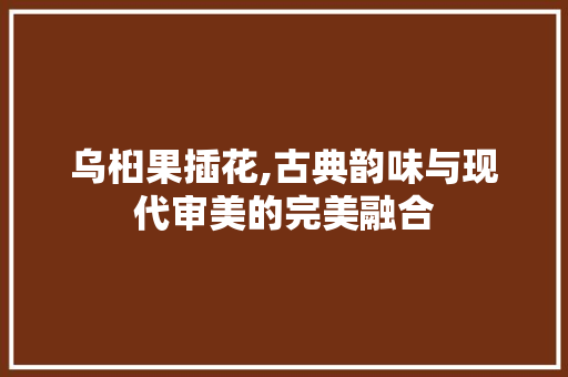 乌桕果插花,古典韵味与现代审美的完美融合