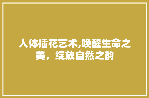 人体插花艺术,唤醒生命之美，绽放自然之韵