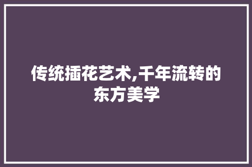 传统插花艺术,千年流转的东方美学