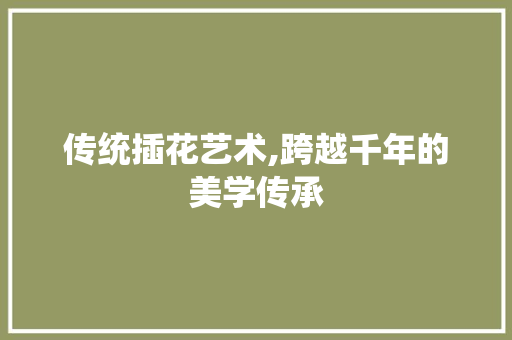 传统插花艺术,跨越千年的美学传承