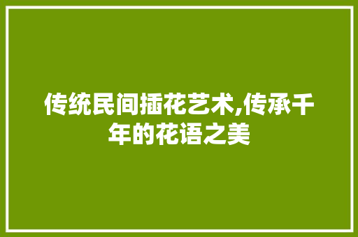 传统民间插花艺术,传承千年的花语之美