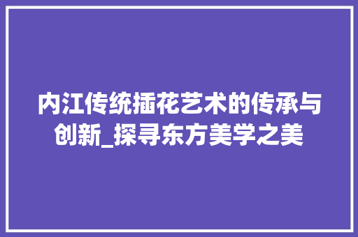 内江传统插花艺术的传承与创新_探寻东方美学之美 病虫防治