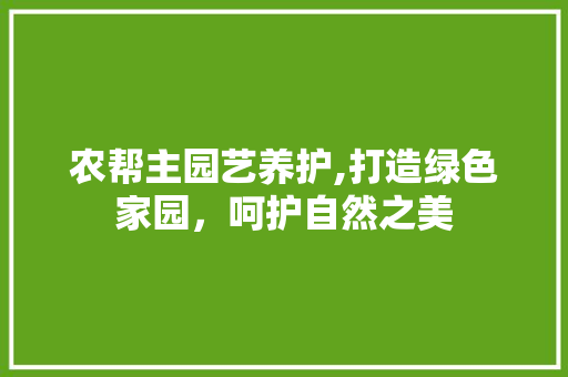 农帮主园艺养护,打造绿色家园，呵护自然之美