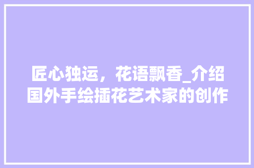 匠心独运，花语飘香_介绍国外手绘插花艺术家的创作魅力