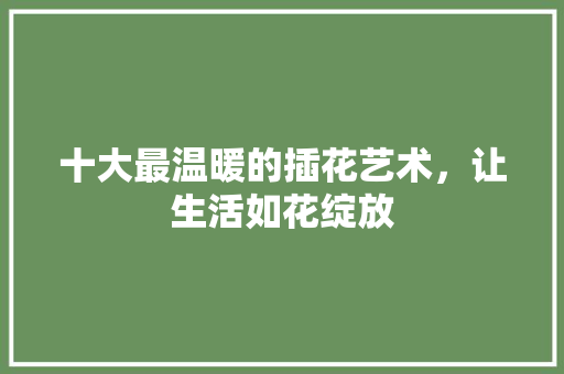 十大最温暖的插花艺术，让生活如花绽放