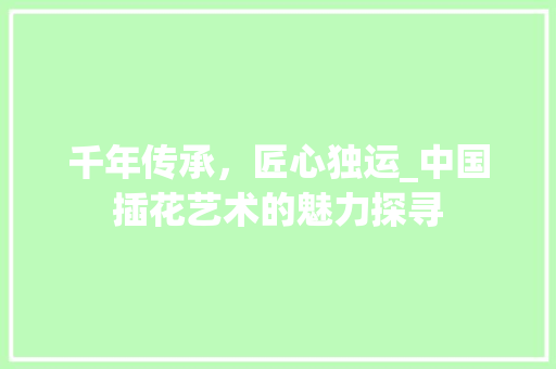 千年传承，匠心独运_中国插花艺术的魅力探寻