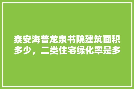 泰安海普龙泉书院建筑面积多少，二类住宅绿化率是多少啊图片。