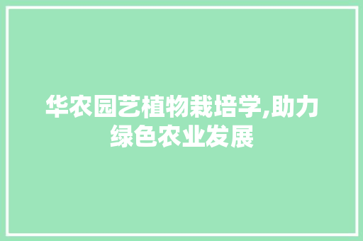 华农园艺植物栽培学,助力绿色农业发展