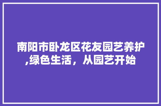南阳市卧龙区花友园艺养护,绿色生活，从园艺开始