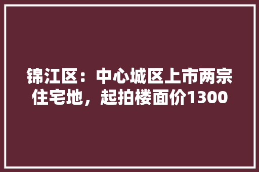 锦江区：中心城区上市两宗住宅地，起拍楼面价13000元/平, 你怎么看，住宅二类地的绿化率是多少。