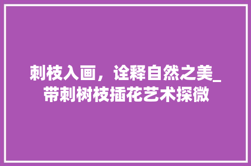 刺枝入画，诠释自然之美_带刺树枝插花艺术探微