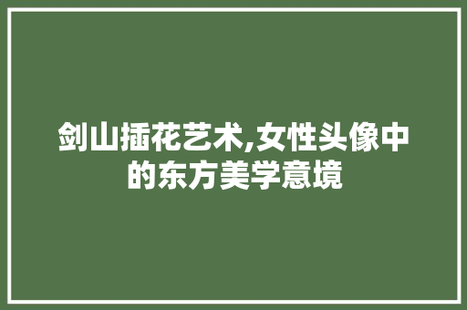 剑山插花艺术,女性头像中的东方美学意境