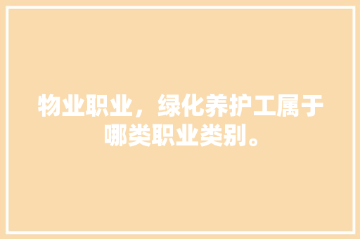 物业职业，绿化养护工属于哪类职业类别。