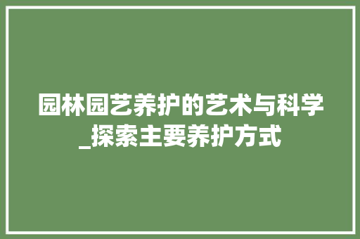 园林园艺养护的艺术与科学_探索主要养护方式