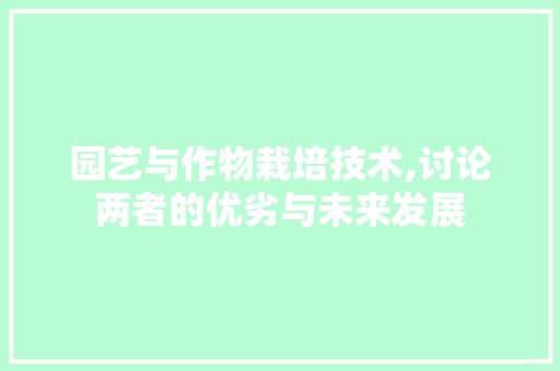 园艺与作物栽培技术,讨论两者的优劣与未来发展