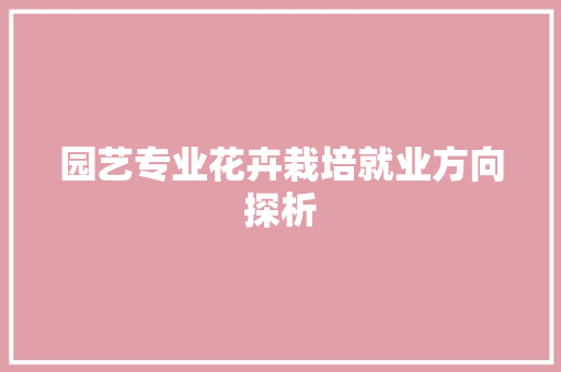 园艺专业花卉栽培就业方向探析