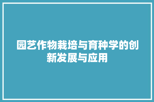 园艺作物栽培与育种学的创新发展与应用