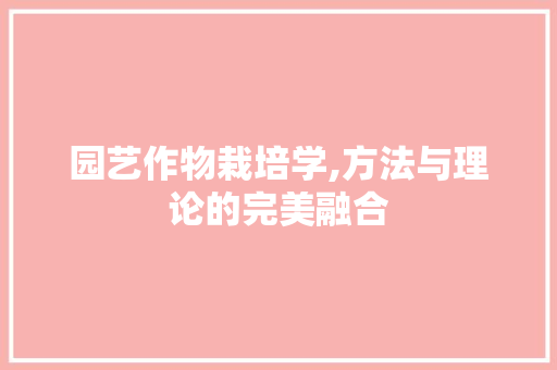 园艺作物栽培学,方法与理论的完美融合
