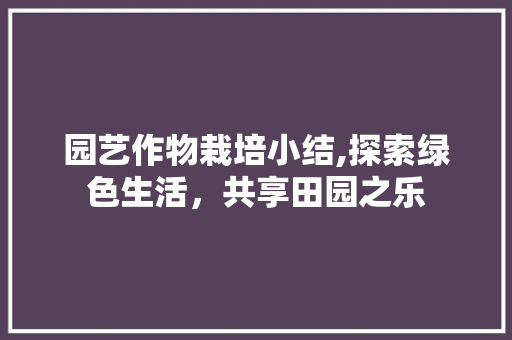 园艺作物栽培小结,探索绿色生活，共享田园之乐