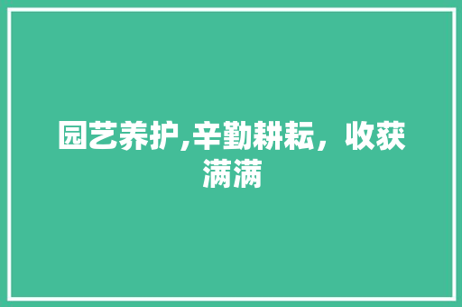 园艺养护,辛勤耕耘，收获满满
