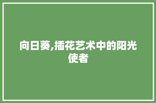 向日葵,插花艺术中的阳光使者