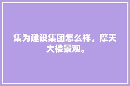 集为建设集团怎么样，摩天大楼景观。