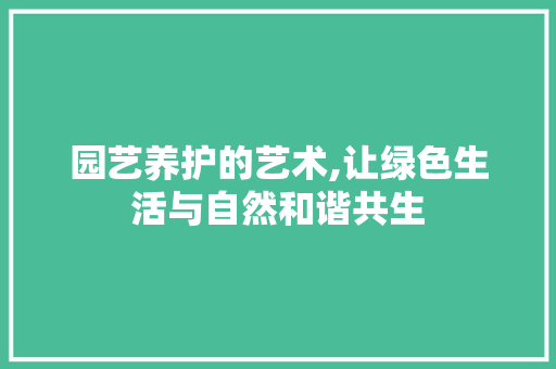 园艺养护的艺术,让绿色生活与自然和谐共生