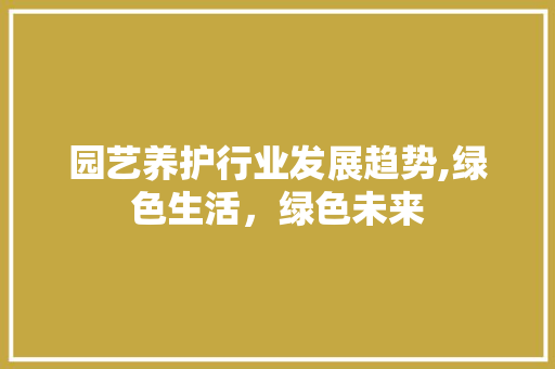 园艺养护行业发展趋势,绿色生活，绿色未来