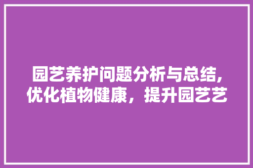 园艺养护问题分析与总结,优化植物健康，提升园艺艺术