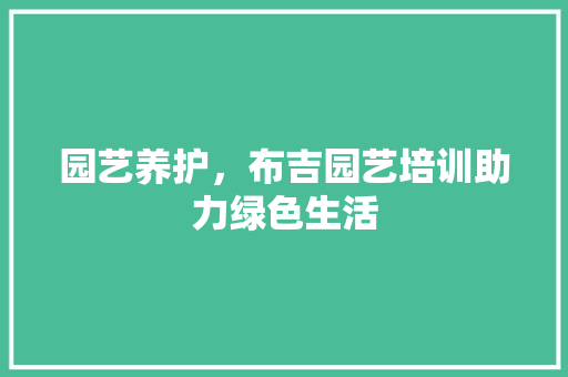 园艺养护，布吉园艺培训助力绿色生活