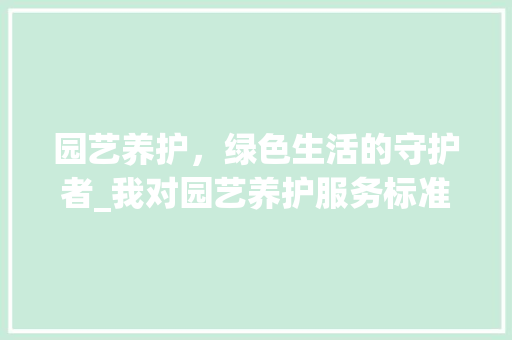 园艺养护，绿色生活的守护者_我对园艺养护服务标准的感悟