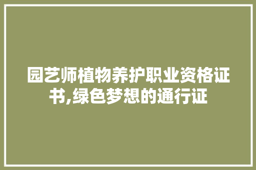 园艺师植物养护职业资格证书,绿色梦想的通行证