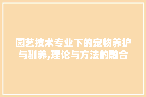园艺技术专业下的宠物养护与驯养,理论与方法的融合之路