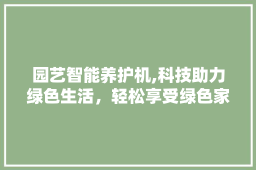 园艺智能养护机,科技助力绿色生活，轻松享受绿色家园