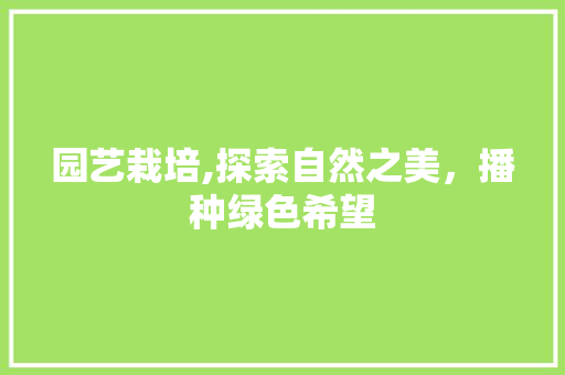 园艺栽培,探索自然之美，播种绿色希望