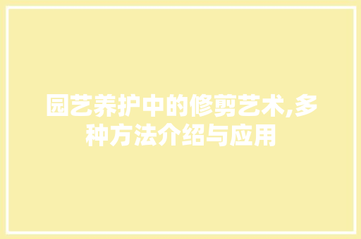 园艺养护中的修剪艺术,多种方法介绍与应用