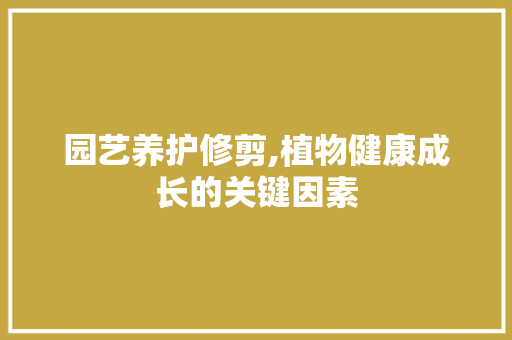 园艺养护修剪,植物健康成长的关键因素
