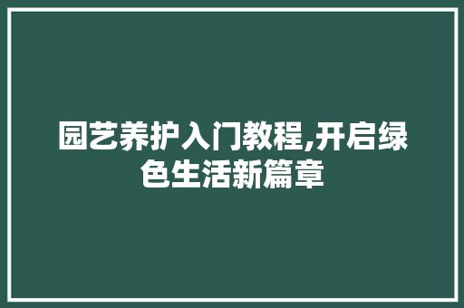 园艺养护入门教程,开启绿色生活新篇章